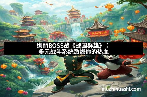 绚丽BOSS战《战国群雄》：多元战斗系统激燃你的热血